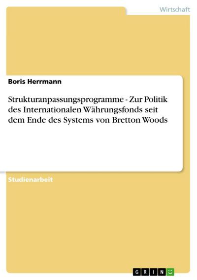 Strukturanpassungsprogramme - Zur Politik des Internationalen Währungsfonds seit dem Ende des Systems von Bretton Woods