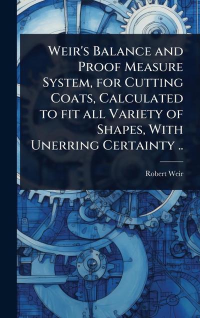 Weir’s Balance and Proof Measure System, for Cutting Coats, Calculated to fit all Variety of Shapes, With Unerring Certainty ..