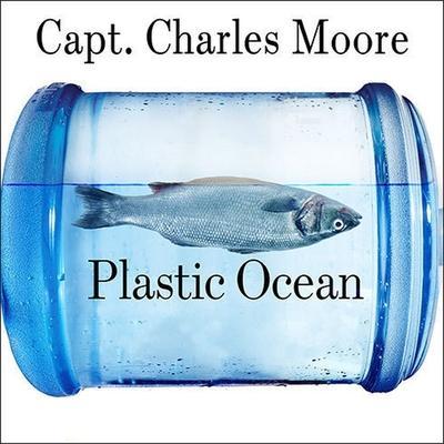 Plastic Ocean Lib/E: How a Sea Captain’s Chance Discovery Launched a Determined Quest to Save the Oceans