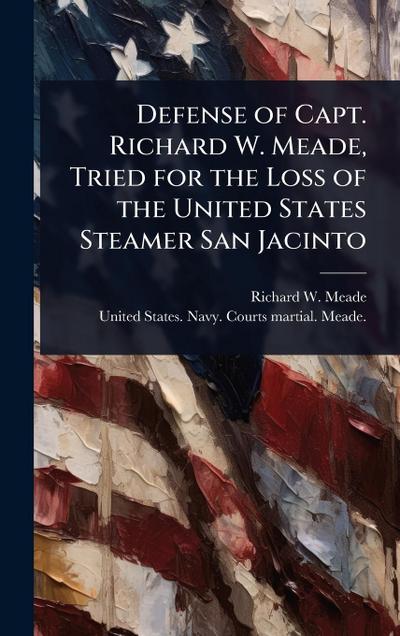 Defense of Capt. Richard W. Meade, Tried for the Loss of the United States Steamer San Jacinto