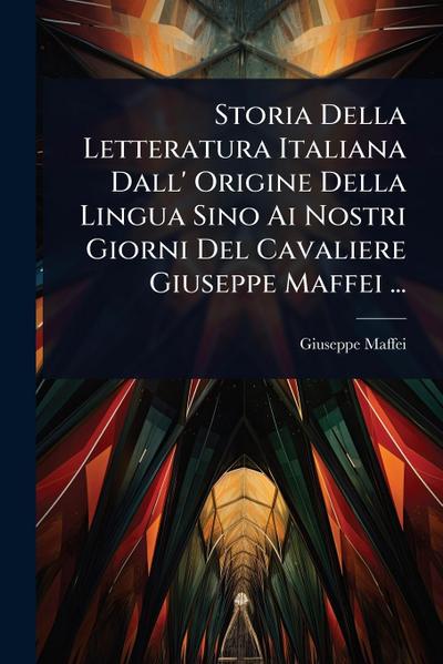 Storia Della Letteratura Italiana Dall’ Origine Della Lingua Sino Ai Nostri Giorni Del Cavaliere Giuseppe Maffei ...