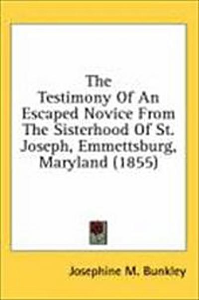 The Testimony Of An Escaped Novice From The Sisterhood Of St. Joseph, Emmettsburg, Maryland (1855)