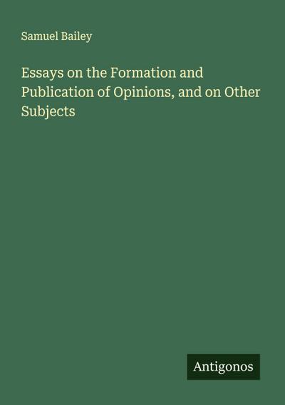 Essays on the Formation and Publication of Opinions, and on Other Subjects