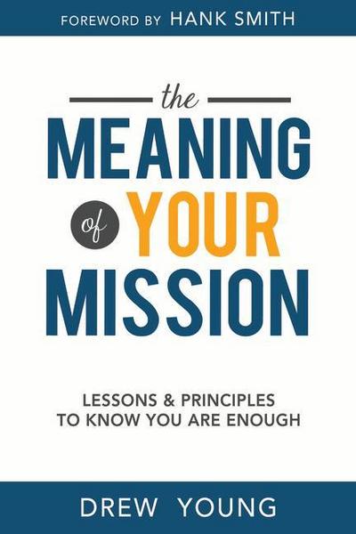 Meaning of Your Mission, The: Lessons and Principles to Know You Are Enough