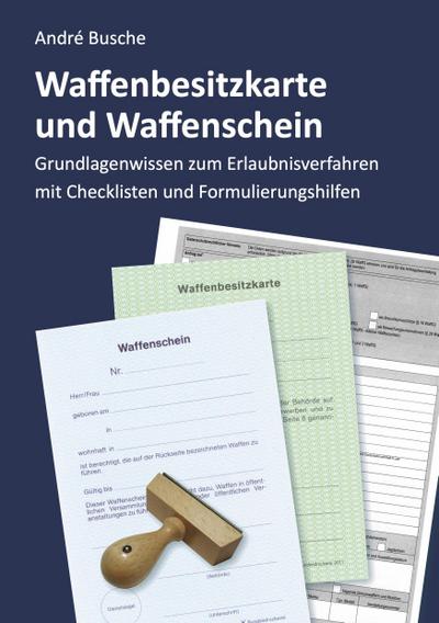 Waffenbesitzkarte und Waffenschein - Der Weg zur waffenrechtlichen Erlaubnis nach aktuellem Waffengesetz mit Checklisten und Formulierungshilfen