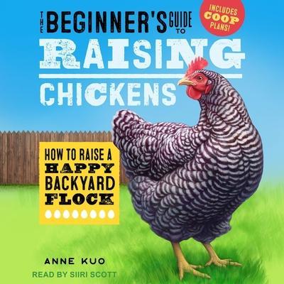 The Beginner’s Guide to Raising Chickens: How to Raise a Happy Backyard Flock