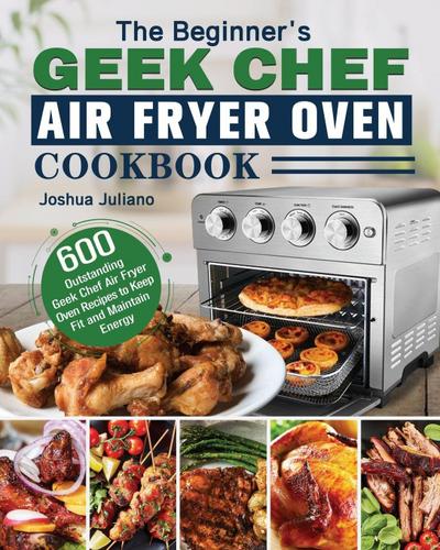 The Beginner’s Geek Chef Air Fryer Oven Cookbook