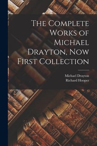 The Complete Works of Michael Drayton, Now First Collection