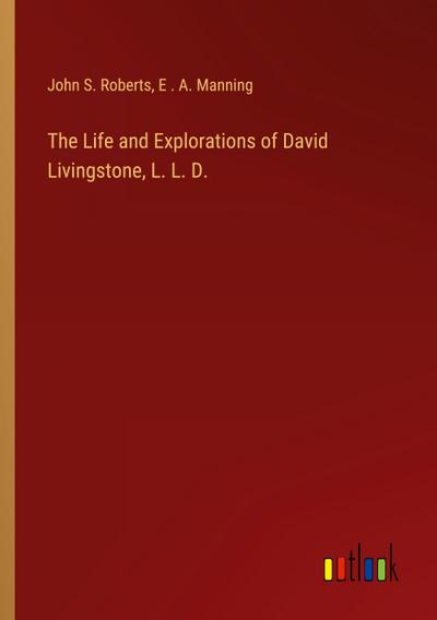 The Life and Explorations of David Livingstone, L. L. D.