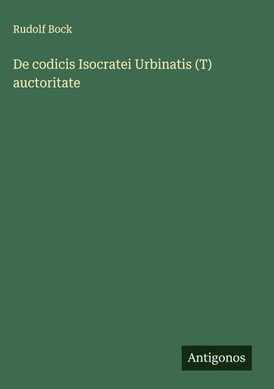 De codicis Isocratei Urbinatis (T) auctoritate