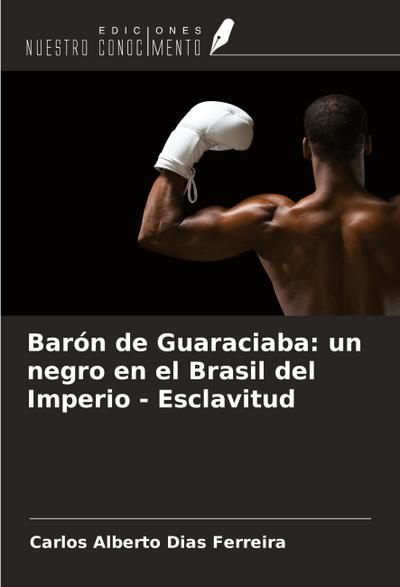 Barón de Guaraciaba: un negro en el Brasil del Imperio - Esclavitud