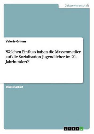 Welchen Einfluss haben die Massenmedien auf die Sozialisation Jugendlicher im 21. Jahrhundert?