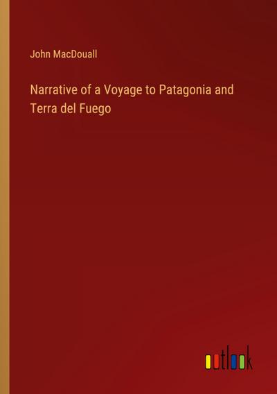 Narrative of a Voyage to Patagonia and Terra del Fuego