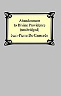 Abandonment To Divine Providence (Unabridged: with a compilation of the letters of Father Jean-Pierre De Caussade)