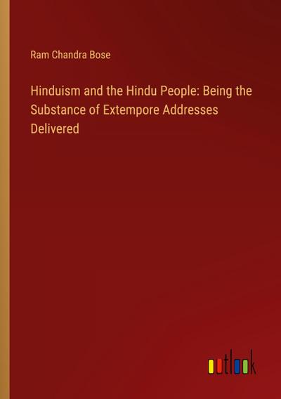 Hinduism and the Hindu People: Being the Substance of Extempore Addresses Delivered