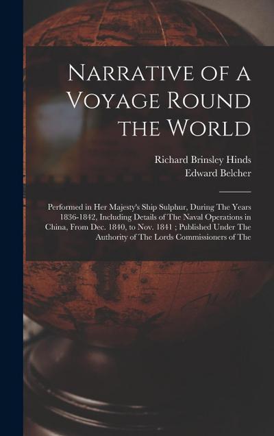 Narrative of a Voyage Round the World: Performed in Her Majesty’s Ship Sulphur, During The Years 1836-1842, Including Details of The Naval Operations
