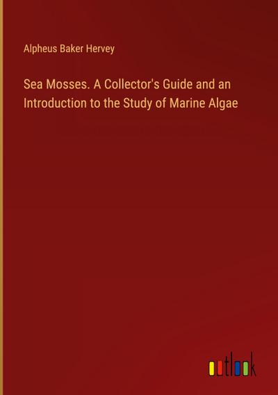 Sea Mosses. A Collector’s Guide and an Introduction to the Study of Marine Algae