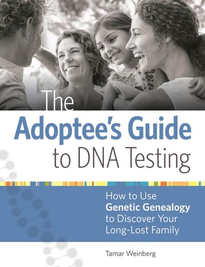 The Adoptee’s Guide to DNA Testing: How to Use Genetic Genealogy to Discover Your Long-Lost Family