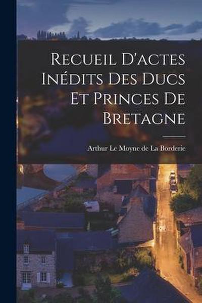 Recueil D’actes Inédits des Ducs et Princes de Bretagne