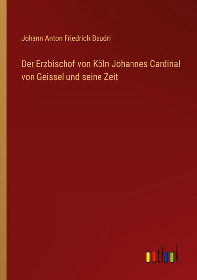 Der Erzbischof von Köln Johannes Cardinal von Geissel und seine Zeit