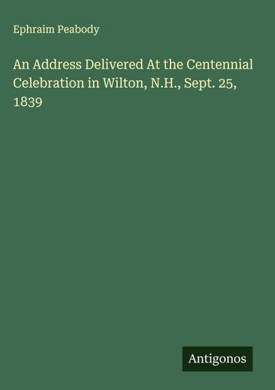 An Address Delivered At the Centennial Celebration in Wilton, N.H., Sept. 25, 1839