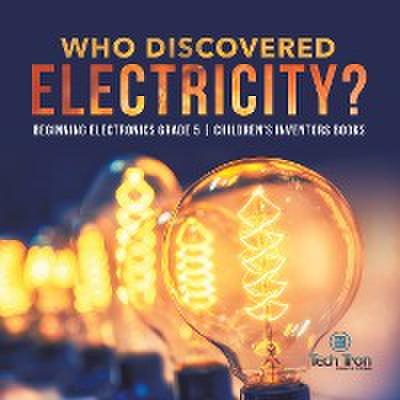 Who Discovered Electricity? | Beginning Electronics Grade 5 | Children’s Inventors Books