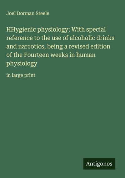 HHygienic physiology; With special reference to the use of alcoholic drinks and narcotics, being a revised edition of the Fourteen weeks in human physiology