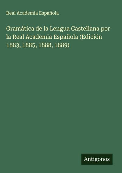 Gramática de la Lengua Castellana por la Real Academia Española (Edición 1883, 1885, 1888, 1889)