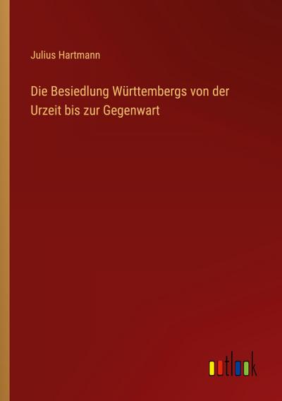 Die Besiedlung Württembergs von der Urzeit bis zur Gegenwart