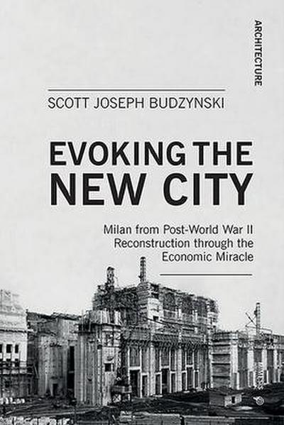 Evoking the New City: Milan from Post-World War II Reconstruction Through the Economic Miracle