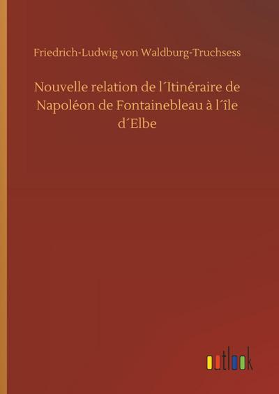Nouvelle relation de l´Itinéraire de Napoléon de Fontainebleau à l´île d´Elbe