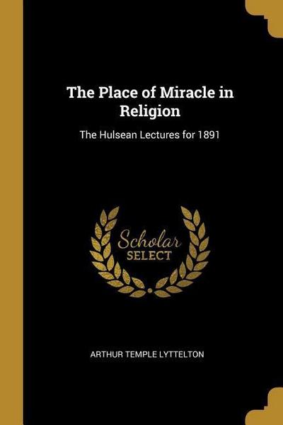 The Place of Miracle in Religion: The Hulsean Lectures for 1891