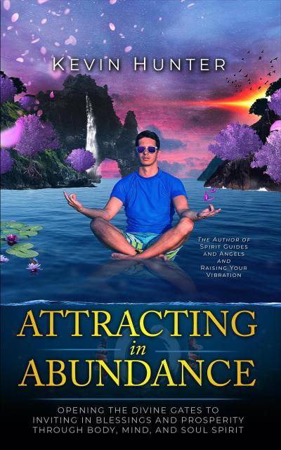 Attracting in Abundance: Opening the Divine Gates to Inviting in Blessings and Prosperity Through Body, Mind, and Spirit