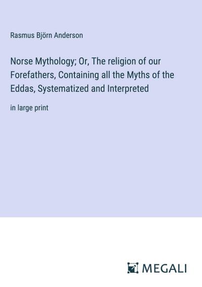 Norse Mythology; Or, The religion of our Forefathers, Containing all the Myths of the Eddas, Systematized and Interpreted