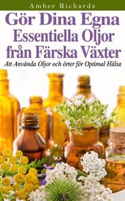 GÃ¶r dina egna essentiella oljor frÃ¥n fÃ¤rska vÃ¤xter - Att anvÃ¤nda oljor och Ã¶rter fÃ¶r optimal hÃ¤lsa