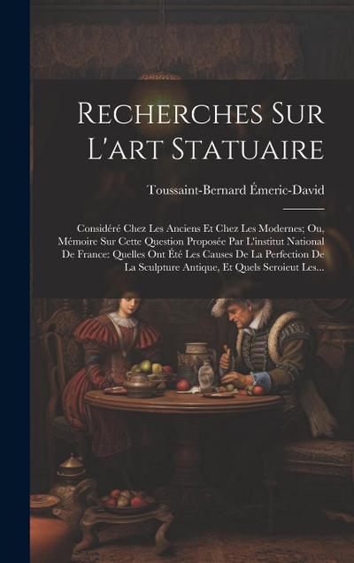 Recherches Sur L’art Statuaire: Considéré Chez Les Anciens Et Chez Les Modernes; Ou, Mémoire Sur Cette Question Proposée Par L’institut National De Fr
