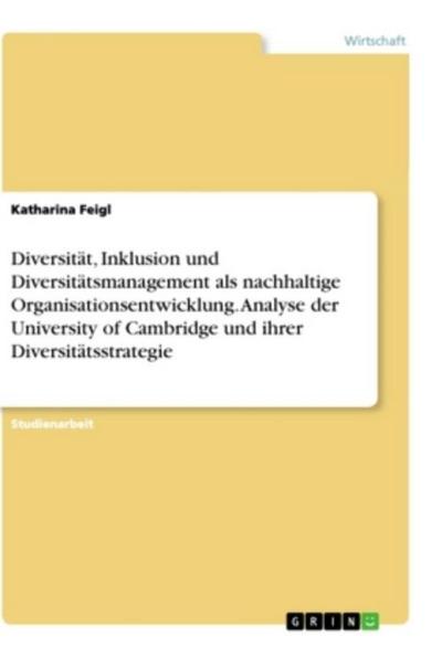 Diversität, Inklusion und Diversitätsmanagement als nachhaltige Organisationsentwicklung. Analyse der University of Cambridge und ihrer Diversitätsstrategie