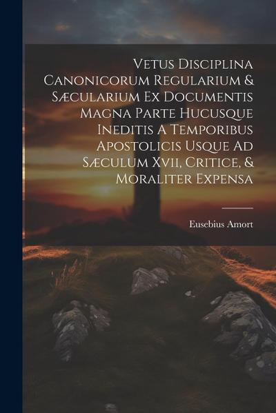 Vetus Disciplina Canonicorum Regularium & Sæcularium Ex Documentis Magna Parte Hucusque Ineditis A Temporibus Apostolicis Usque Ad Sæculum Xvii, Criti