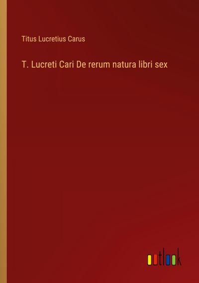 T. Lucreti Cari De rerum natura libri sex