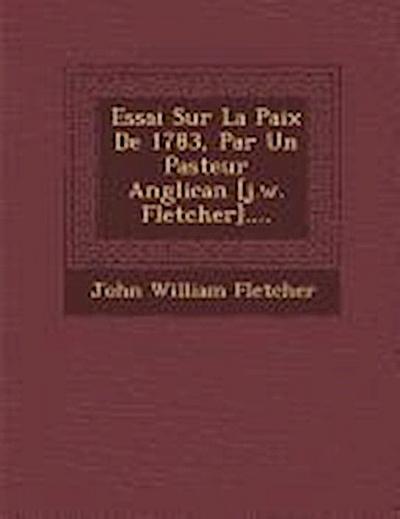 Essai Sur La Paix de 1783, Par Un Pasteur Anglican [J.W. Fletcher]....