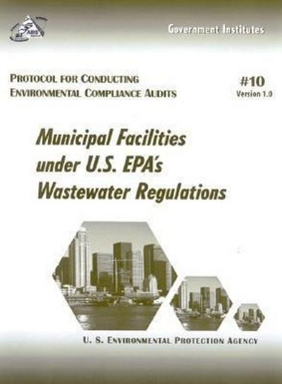 Protocol for Conducting Environmental Compliance Audits: Municipal Facilities Under U.S. Epa’s Wastewater Regulations