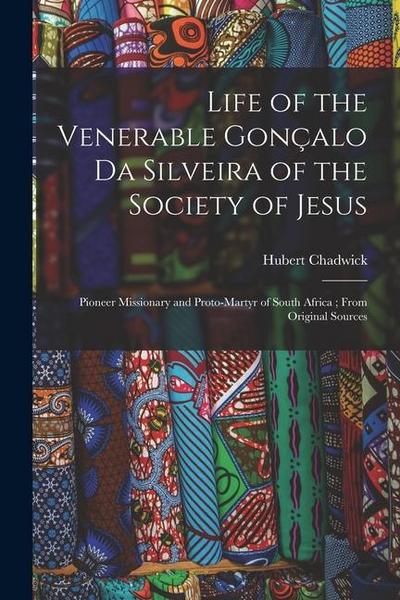 Life of the Venerable Gonçalo da Silveira of the Society of Jesus: Pioneer Missionary and Proto-martyr of South Africa; From Original Sources