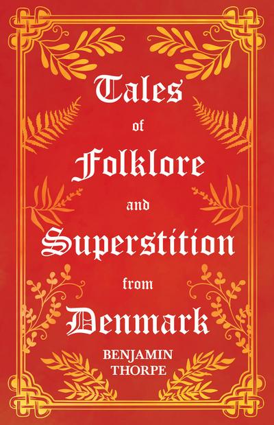 Tales of Folklore and Superstition from Denmark - Including stories of Trolls, Elf-Folk, Ghosts, Treasure and Family Traditions