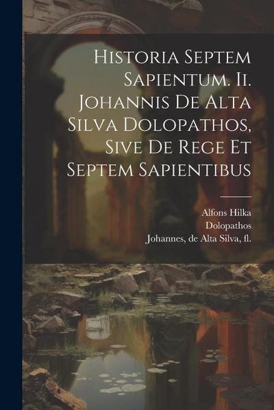 Historia Septem Sapientum. Ii. Johannis De Alta Silva Dolopathos, Sive De Rege Et Septem Sapientibus
