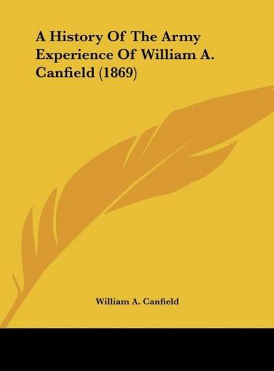 A History Of The Army Experience Of William A. Canfield (1869) - William A. Canfield