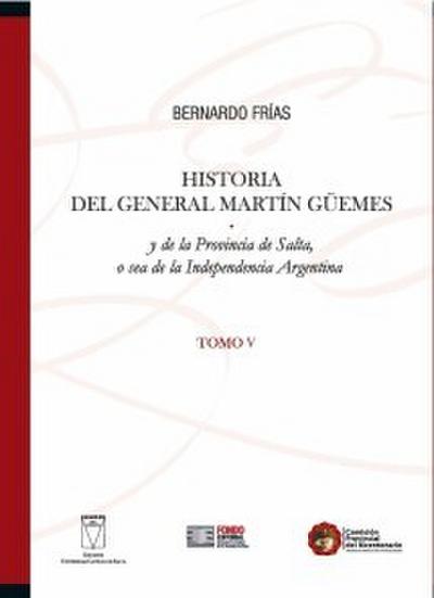 Historia del General Martín Güemes y de la provincia de Salta... Tomo V