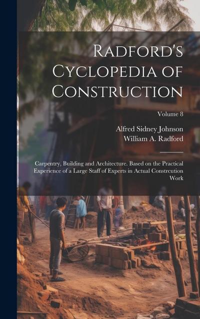 Radford’s Cyclopedia of Construction; Carpentry, Building and Architecture. Based on the Practical Experience of a Large Staff of Experts in Actual Co