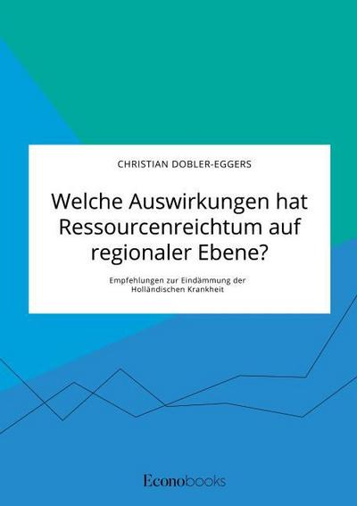 Welche Auswirkungen hat Ressourcenreichtum auf regionaler Ebene? Empfehlungen zur Eindämmung der Holländischen Krankheit