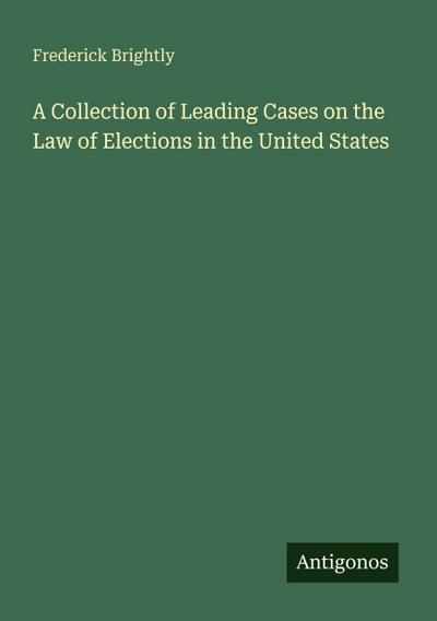 A Collection of Leading Cases on the Law of Elections in the United States