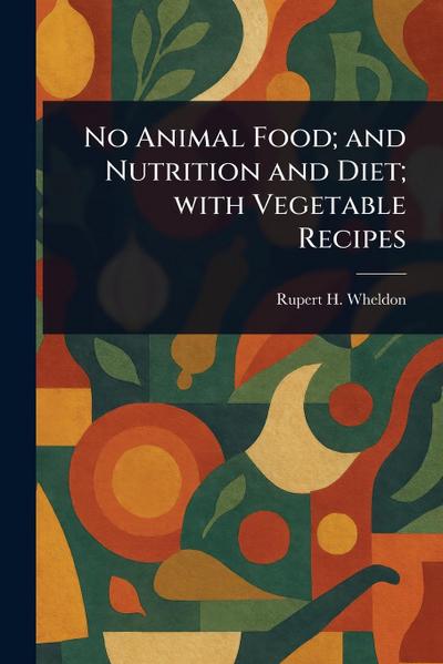 No Animal Food; and Nutrition and Diet; With Vegetable Recipes